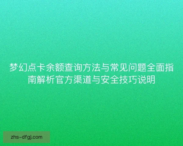 梦幻点卡余额查询方法与常见问题全面指南解析官方渠道与安全技巧说明