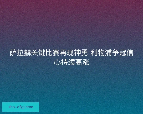 萨拉赫关键比赛再现神勇 利物浦争冠信心持续高涨