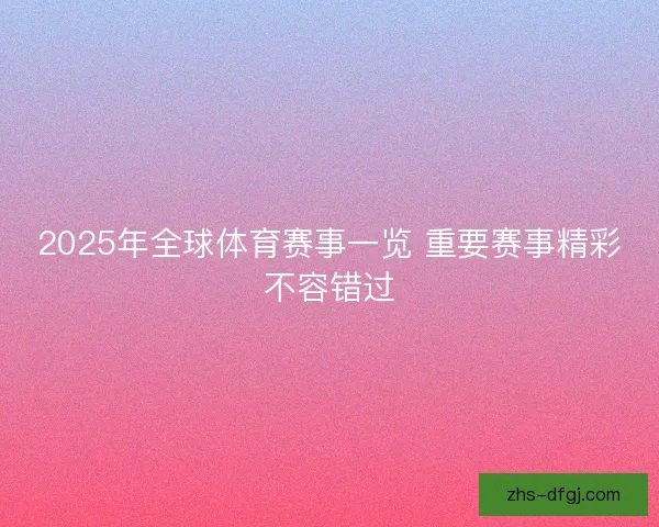 2025年全球体育赛事一览 重要赛事精彩不容错过